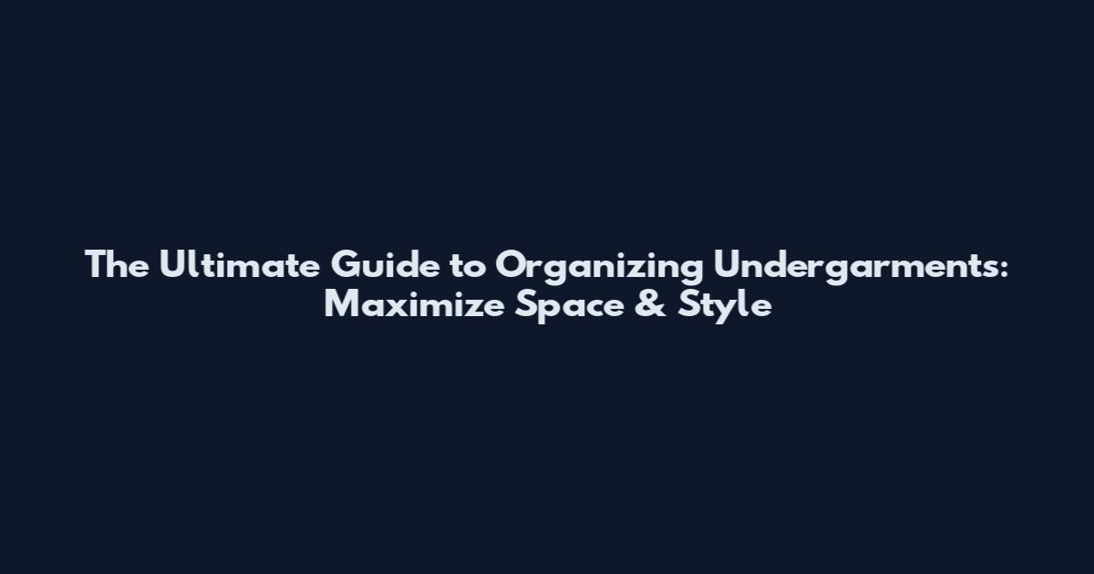 The Ultimate Guide to Organizing Undergarments: Maximize Space & Style
