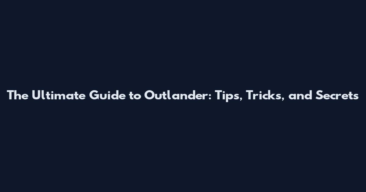 The Ultimate Guide to Outlander: Tips, Tricks, and Secrets