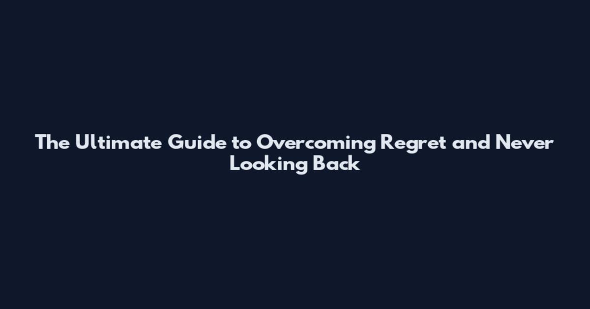 The Ultimate Guide to Overcoming Regret and Never Looking Back
