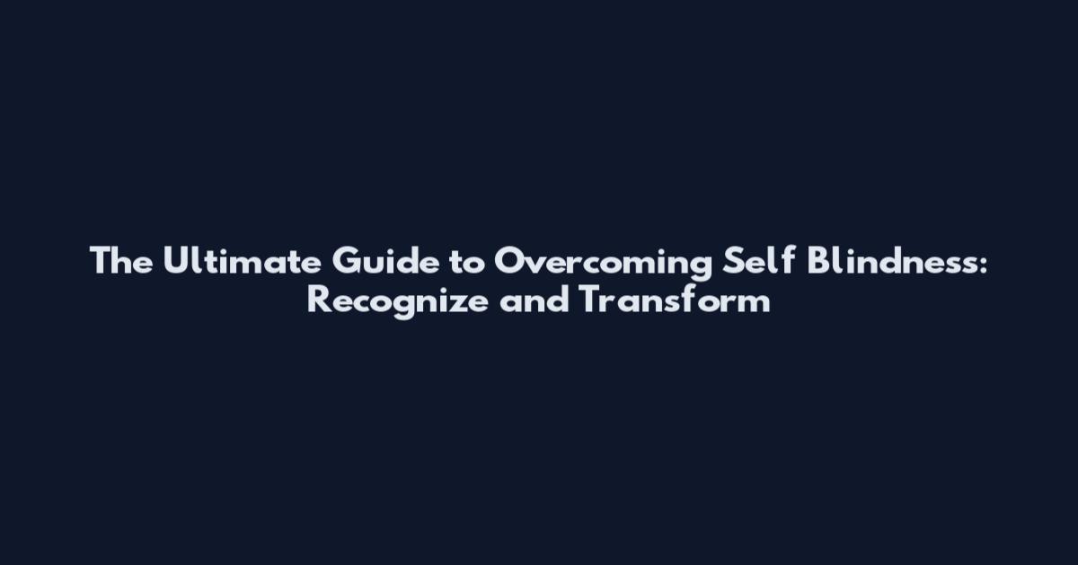 The Ultimate Guide to Overcoming Self Blindness: Recognize and Transform