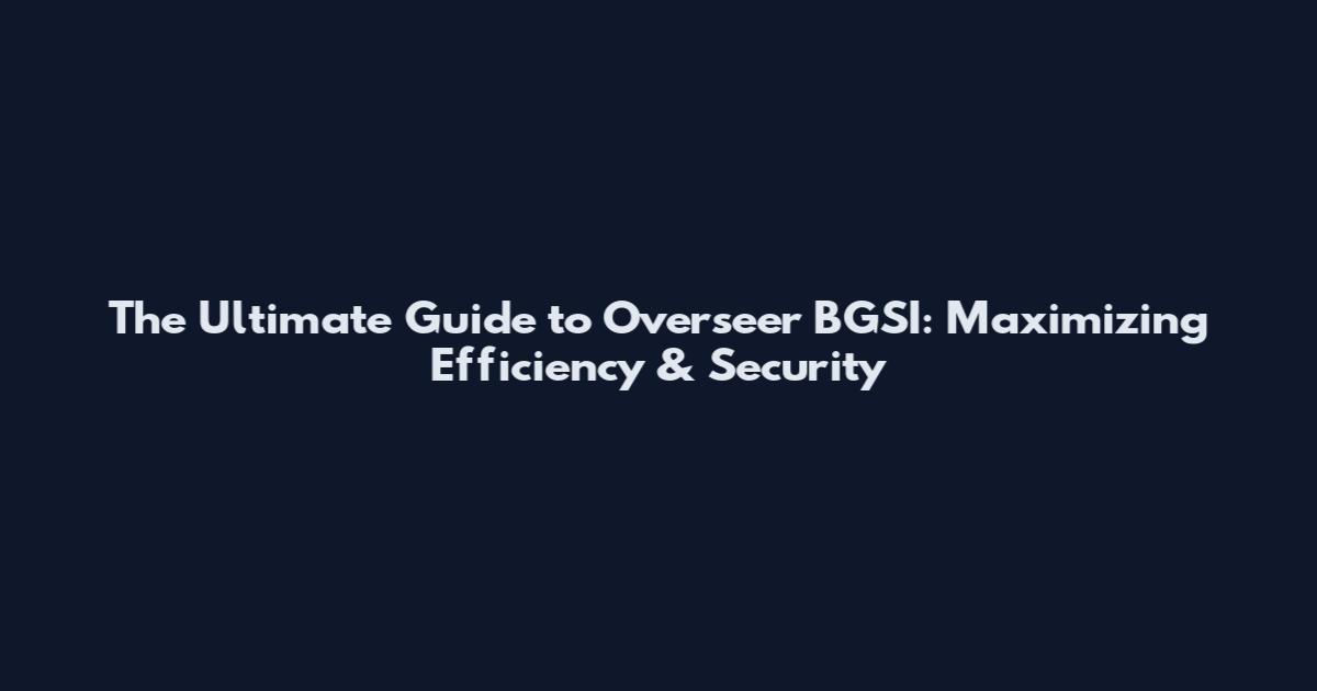 The Ultimate Guide to Overseer BGSI: Maximizing Efficiency & Security