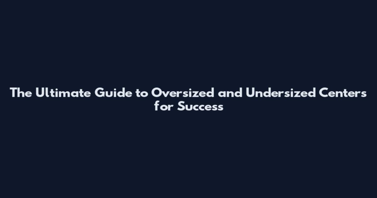 The Ultimate Guide to Oversized and Undersized Centers for Success