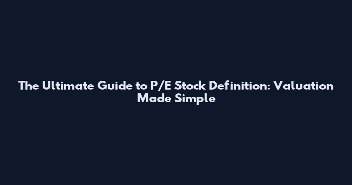 The Ultimate Guide to P/E Stock Definition: Valuation Made Simple