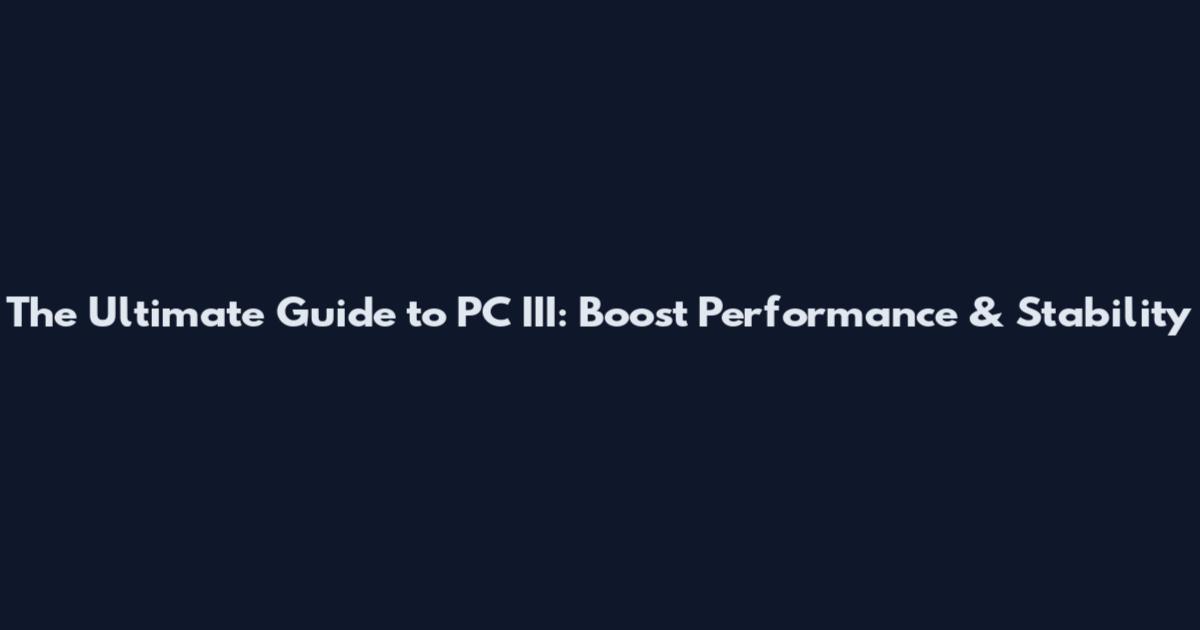 The Ultimate Guide to PC III: Boost Performance & Stability