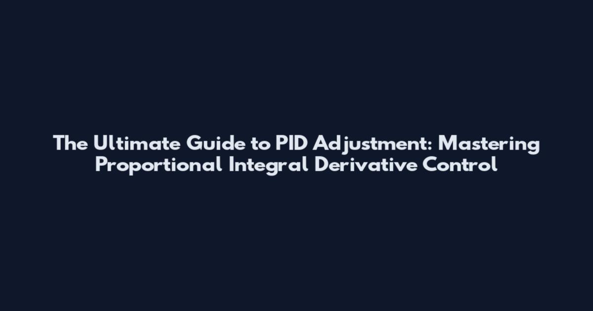 The Ultimate Guide to PID Adjustment: Mastering Proportional Integral Derivative Control
