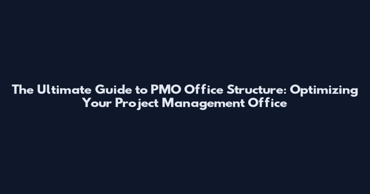 The Ultimate Guide to PMO Office Structure: Optimizing Your Project Management Office