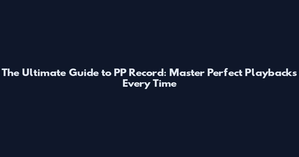 The Ultimate Guide to PP Record: Master Perfect Playbacks Every Time