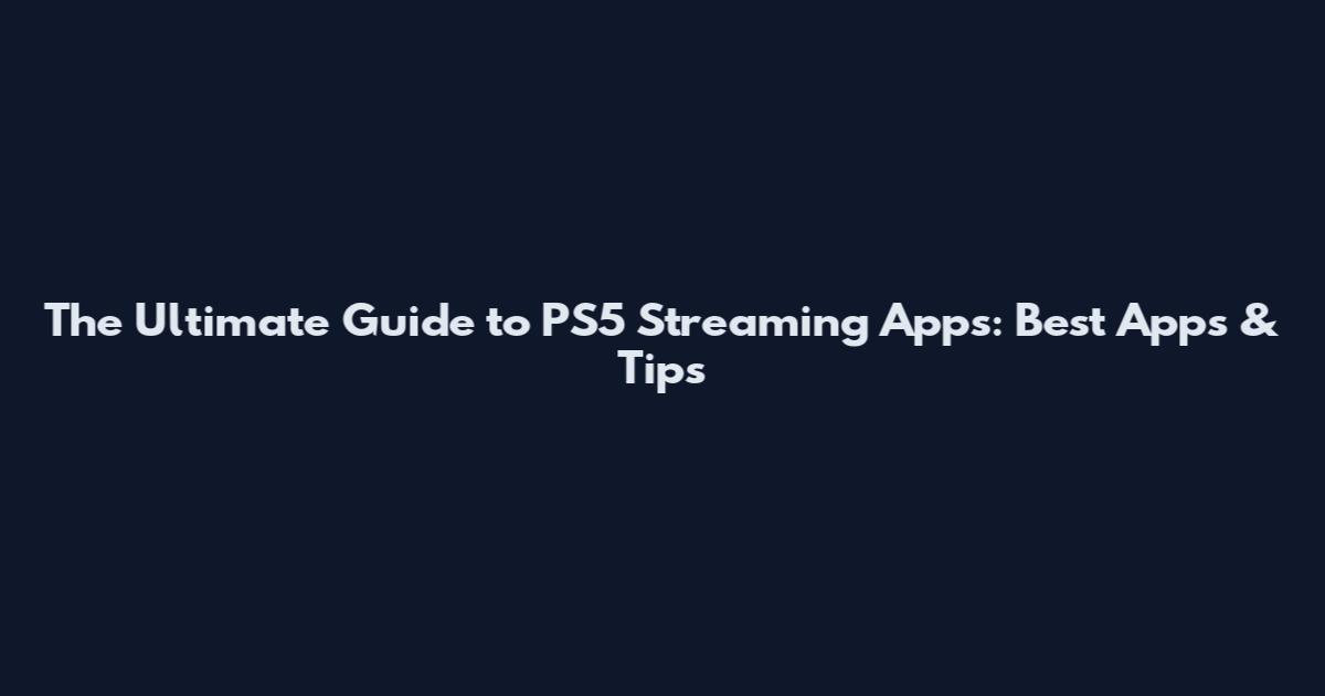 The Ultimate Guide to PS5 Streaming Apps: Best Apps & Tips