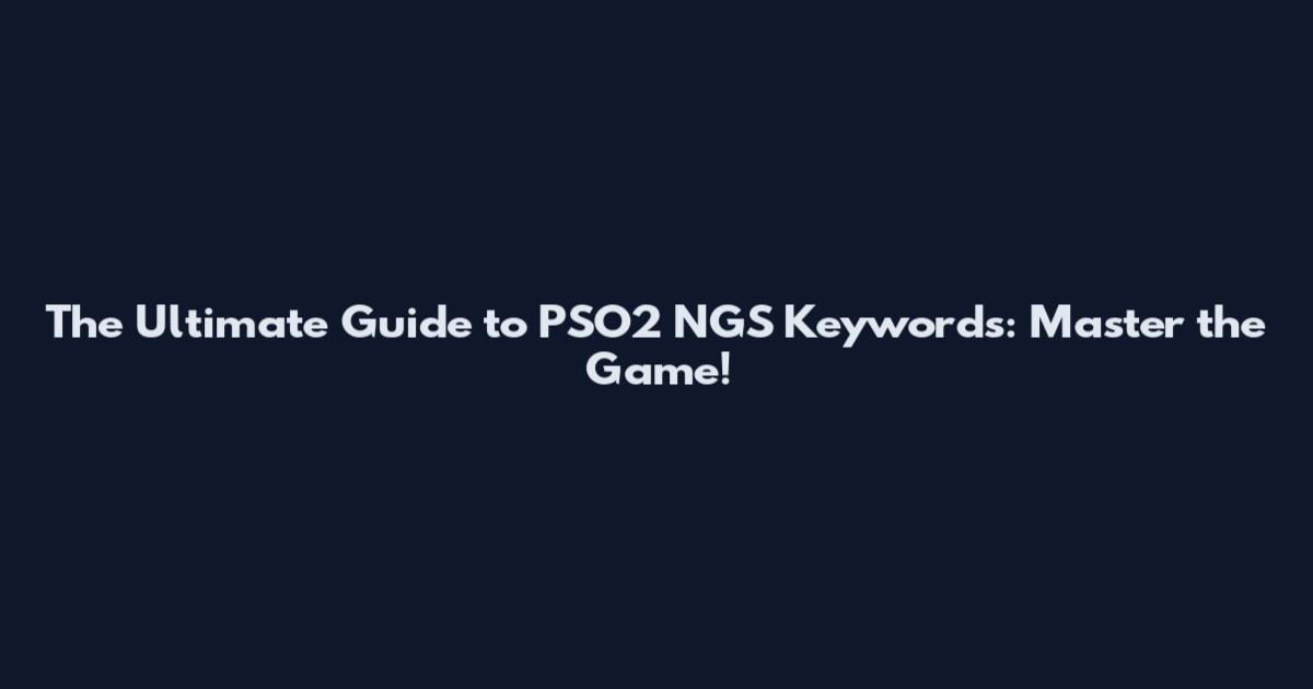 The Ultimate Guide to PSO2 NGS Keywords: Master the Game!