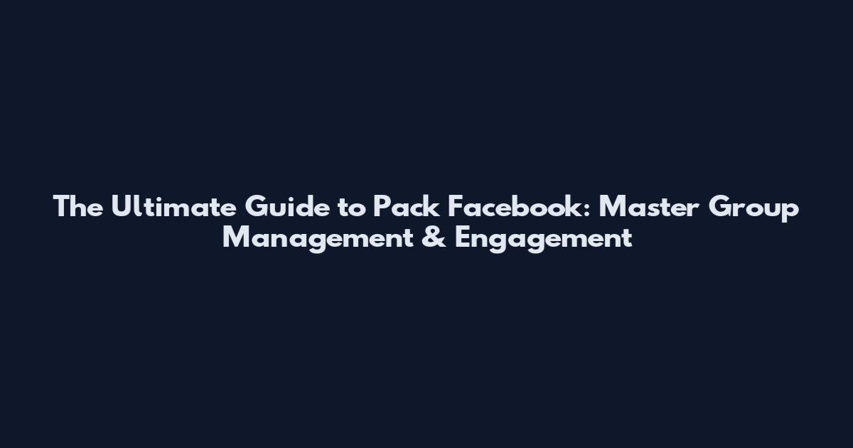 The Ultimate Guide to Pack Facebook: Master Group Management & Engagement