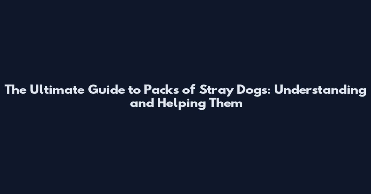 The Ultimate Guide to Packs of Stray Dogs: Understanding and Helping Them