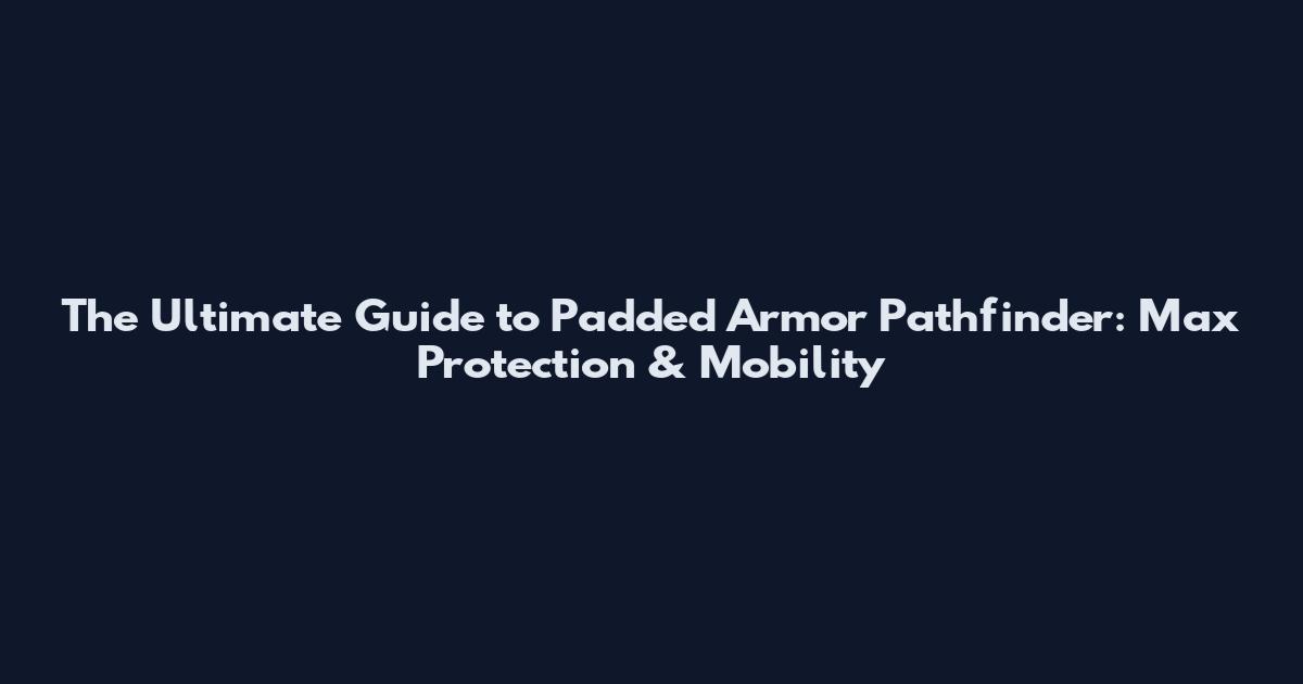The Ultimate Guide to Padded Armor Pathfinder: Max Protection & Mobility
