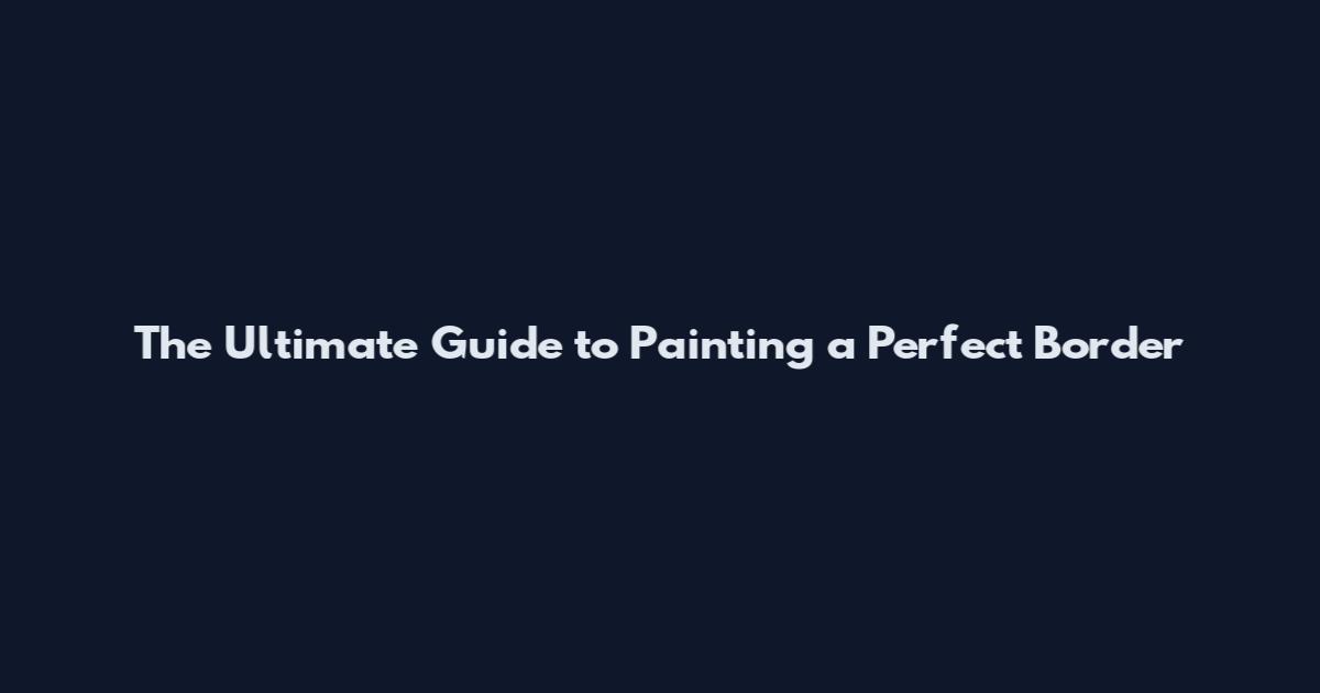 The Ultimate Guide to Painting a Perfect Border