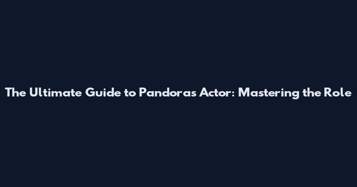 The Ultimate Guide to Pandora's Actor: Mastering the Role