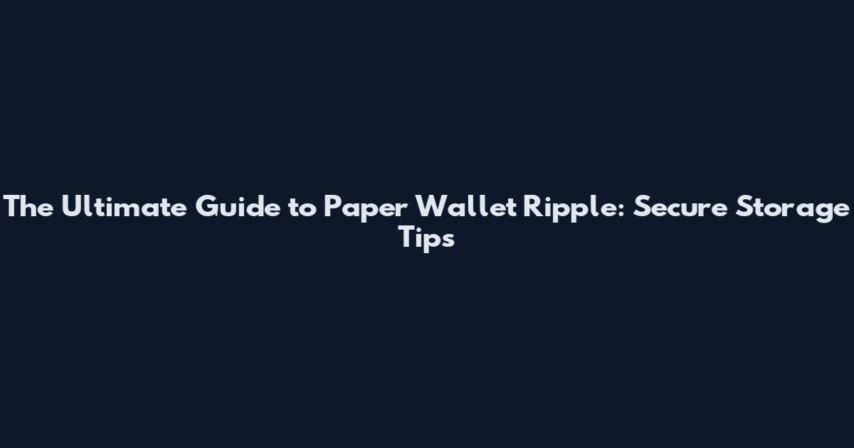 The Ultimate Guide to Paper Wallet Ripple: Secure Storage Tips