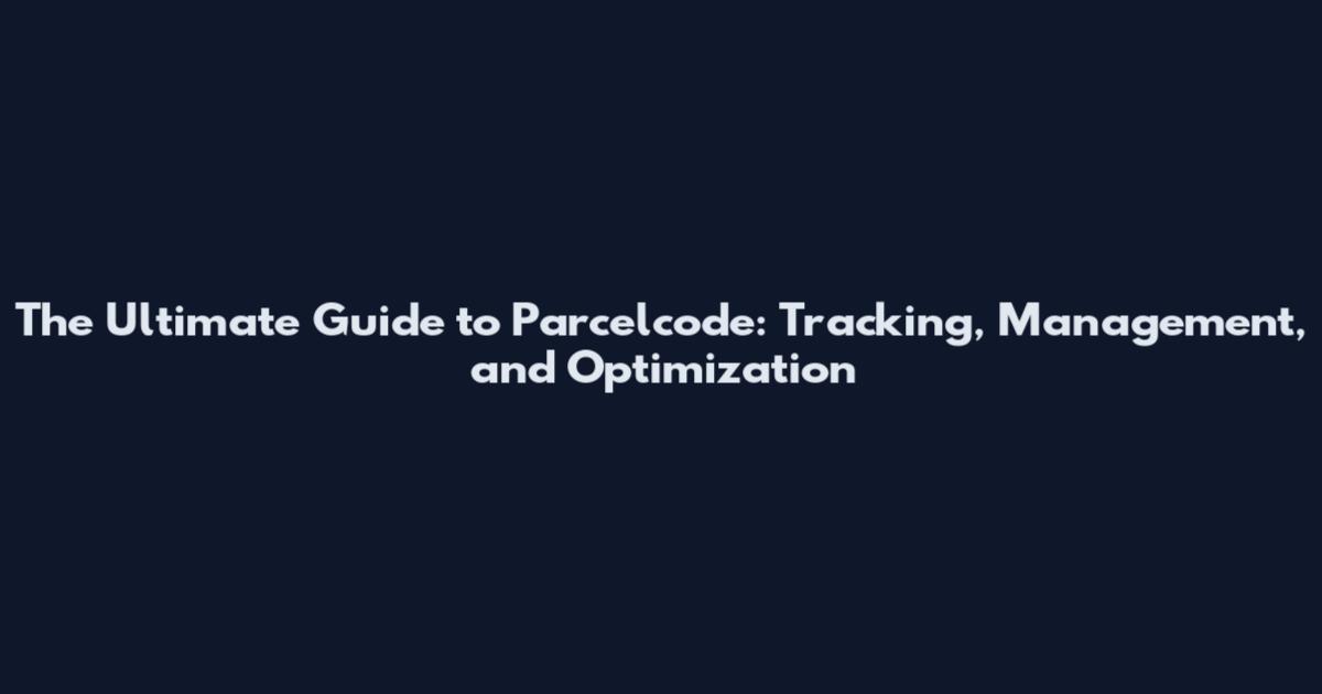The Ultimate Guide to Parcelcode: Tracking, Management, and Optimization