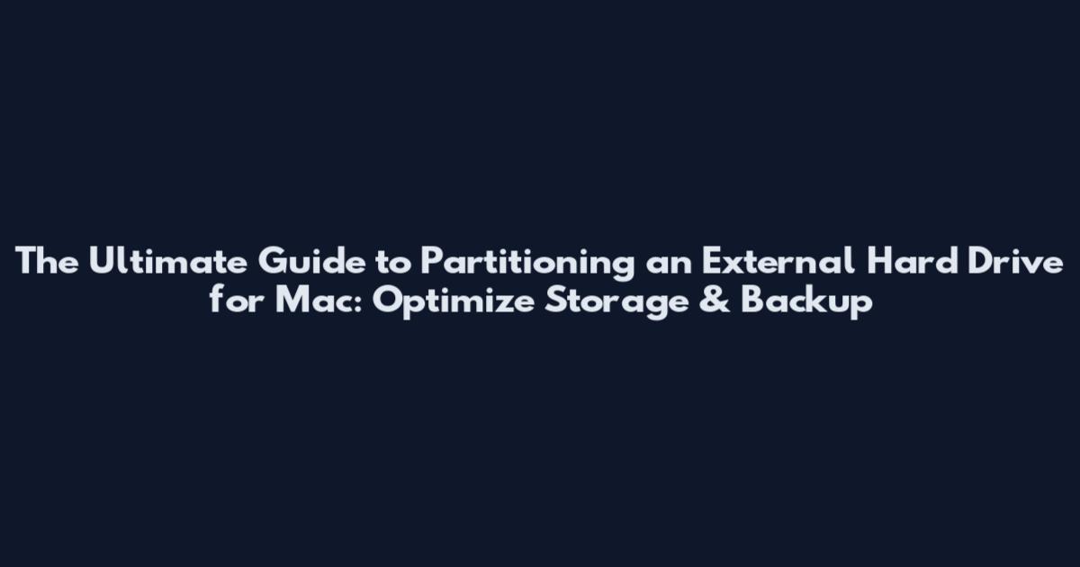 The Ultimate Guide to Partitioning an External Hard Drive for Mac: Optimize Storage & Backup