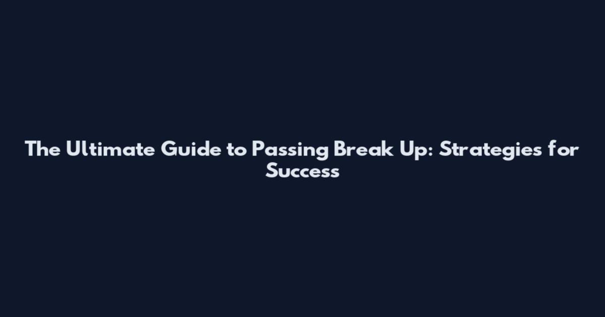 The Ultimate Guide to Passing Break Up: Strategies for Success