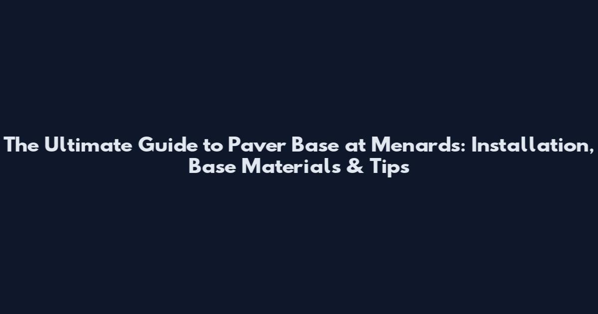 The Ultimate Guide to Paver Base at Menards: Installation, Base Materials & Tips