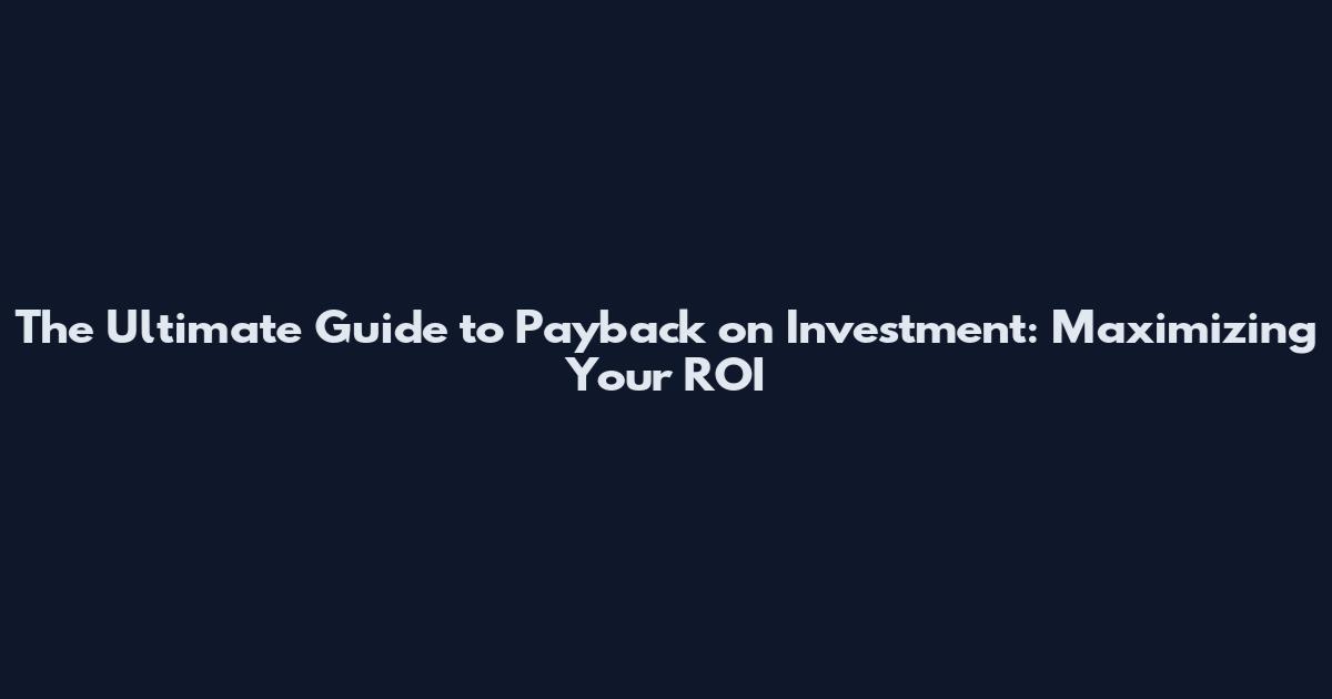 The Ultimate Guide to Payback on Investment: Maximizing Your ROI