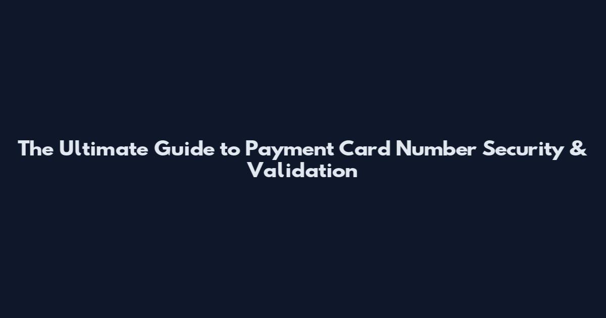The Ultimate Guide to Payment Card Number Security & Validation