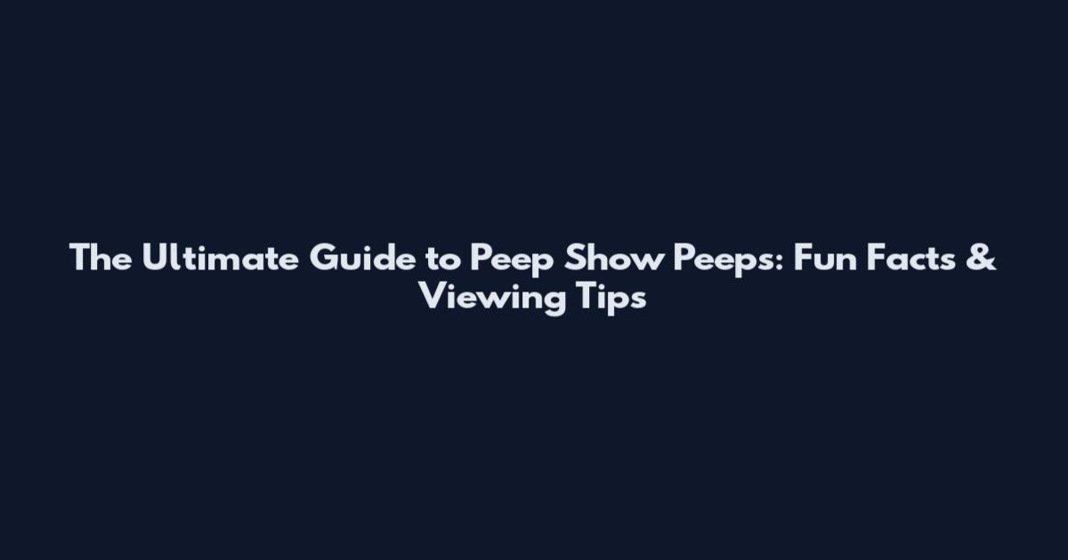 The Ultimate Guide to Peep Show Peeps: Fun Facts & Viewing Tips