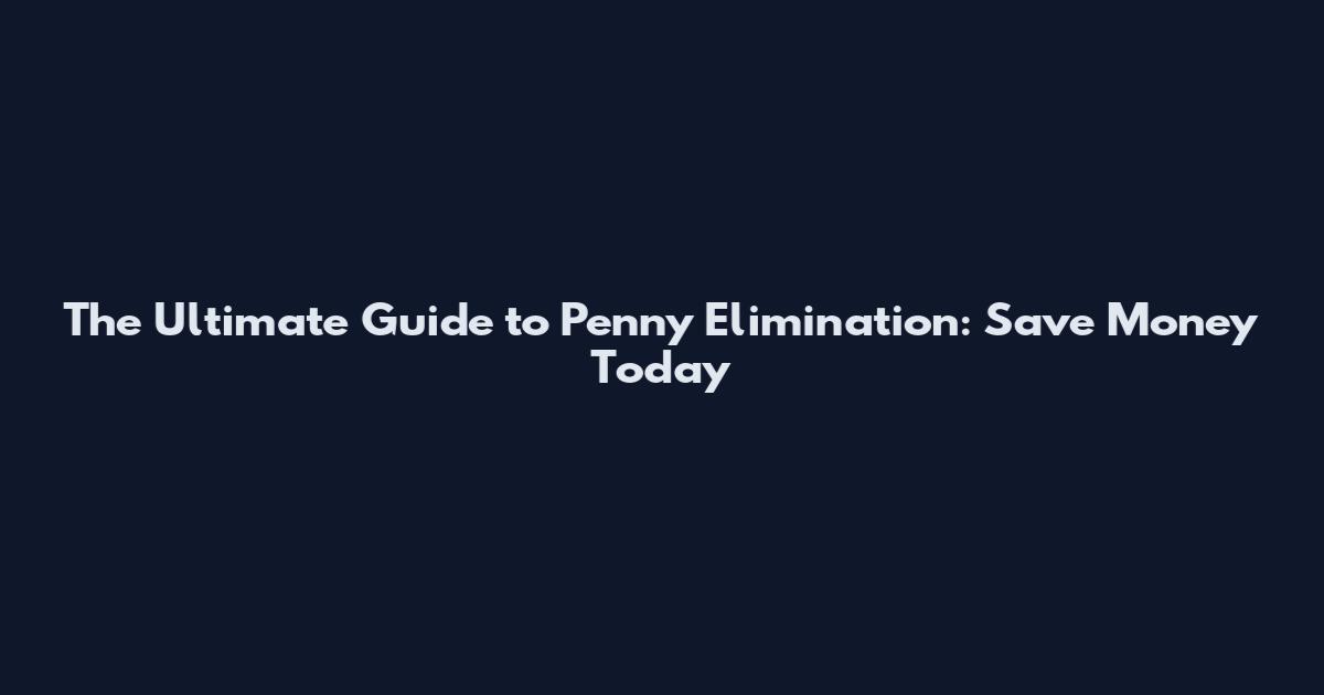 The Ultimate Guide to Penny Elimination: Save Money Today