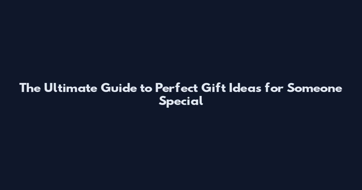 The Ultimate Guide to Perfect Gift Ideas for Someone Special