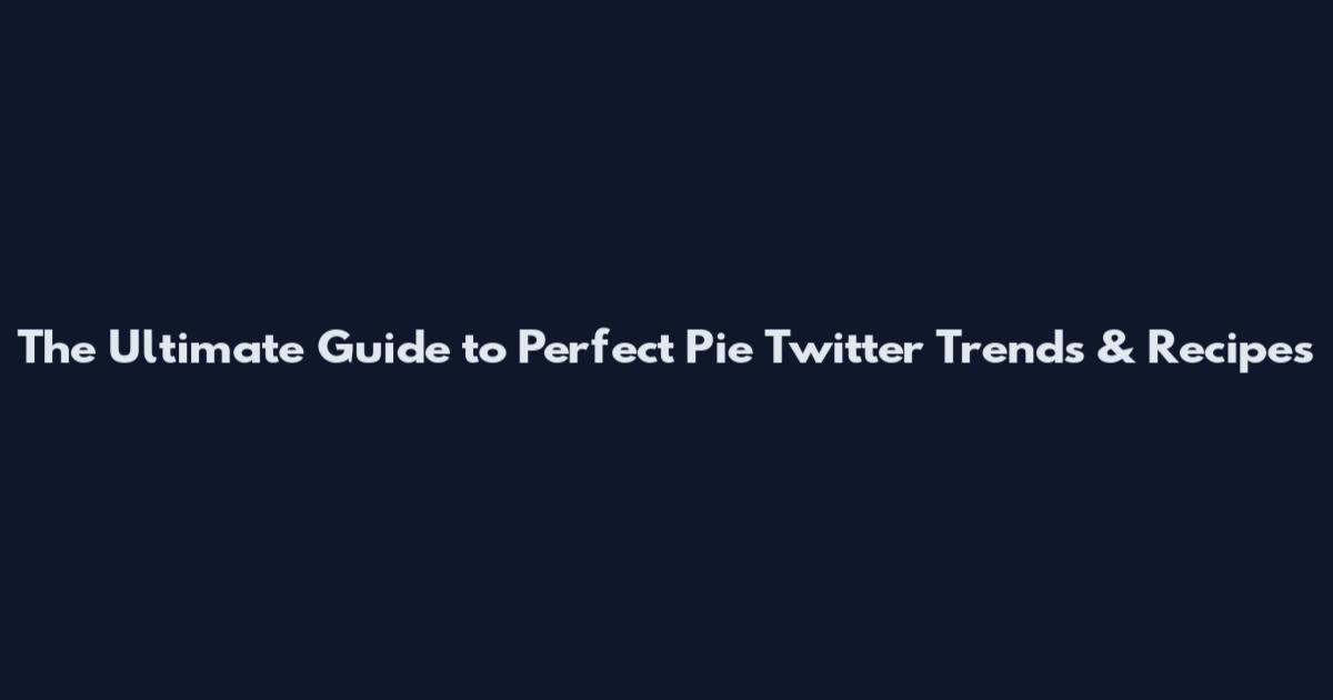 The Ultimate Guide to Perfect Pie Twitter Trends & Recipes