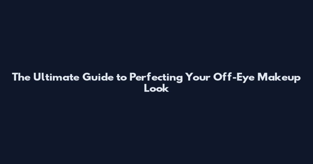 The Ultimate Guide to Perfecting Your Off-Eye Makeup Look