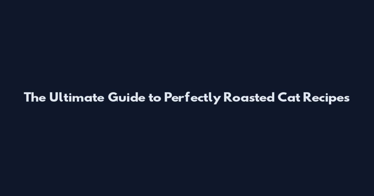 The Ultimate Guide to Perfectly Roasted Cat Recipes
