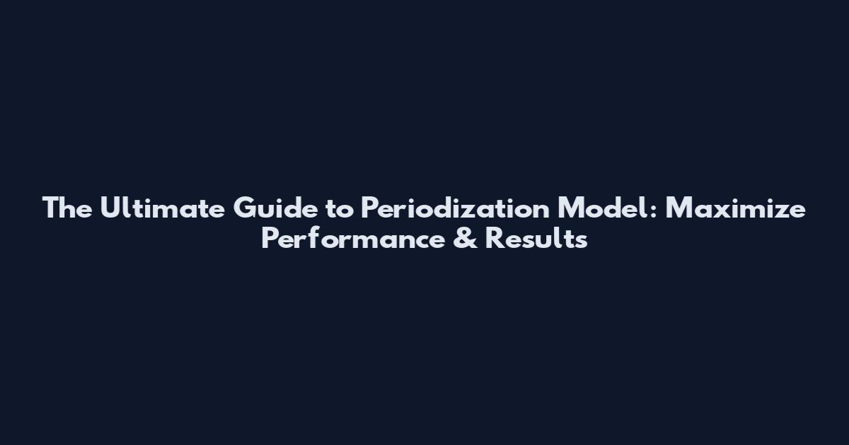 The Ultimate Guide to Periodization Model: Maximize Performance & Results