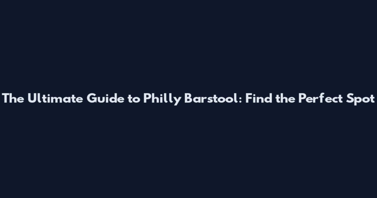 The Ultimate Guide to Philly Barstool: Find the Perfect Spot