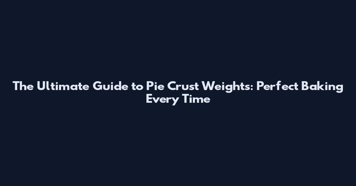 The Ultimate Guide to Pie Crust Weights: Perfect Baking Every Time
