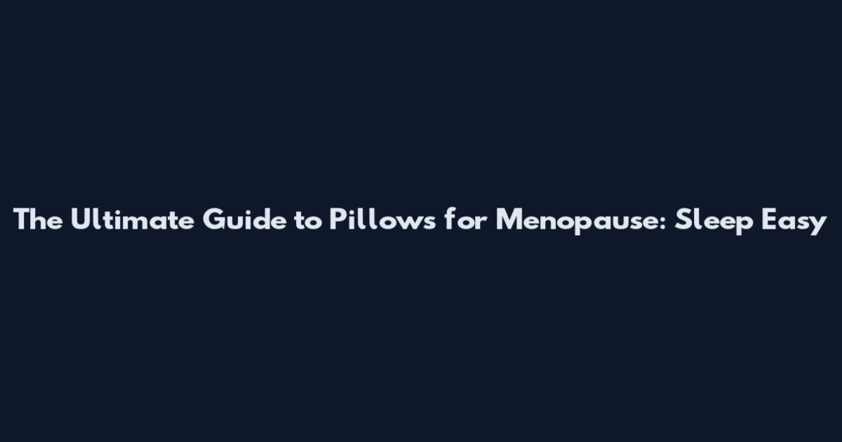 The Ultimate Guide to Pillows for Menopause: Sleep Easy