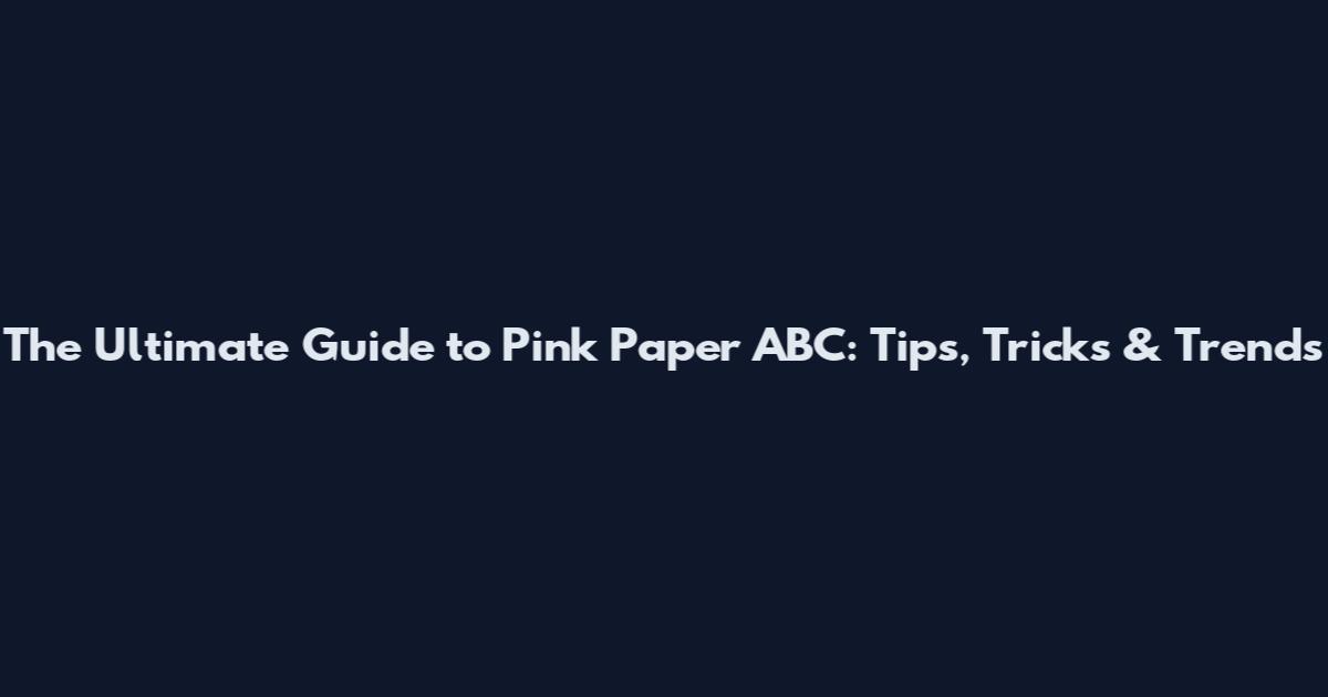 The Ultimate Guide to Pink Paper ABC: Tips, Tricks & Trends