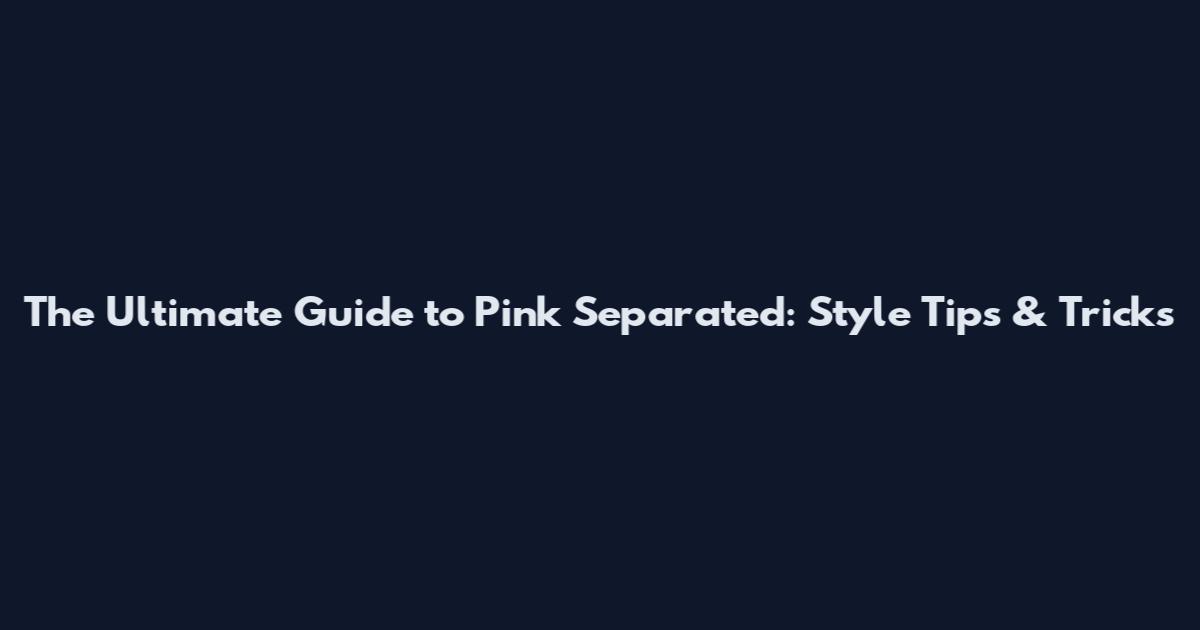 The Ultimate Guide to Pink Separated: Style Tips & Tricks