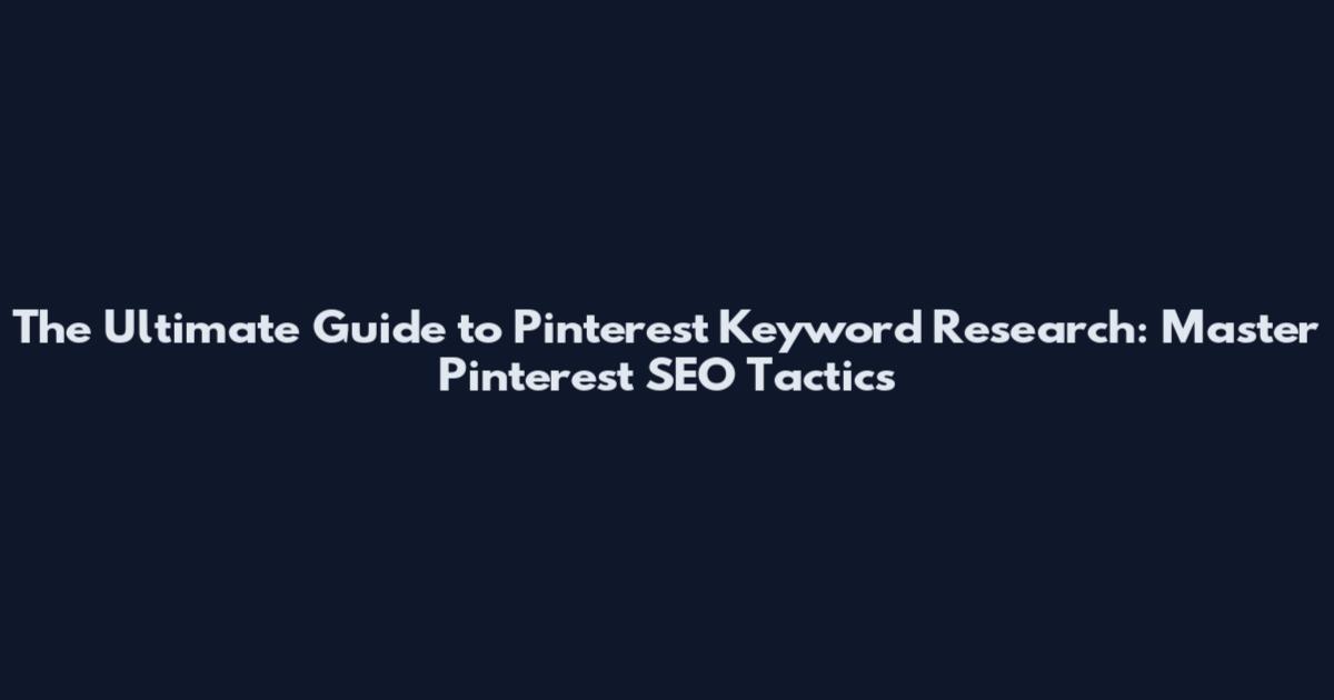 The Ultimate Guide to Pinterest Keyword Research: Master Pinterest SEO Tactics