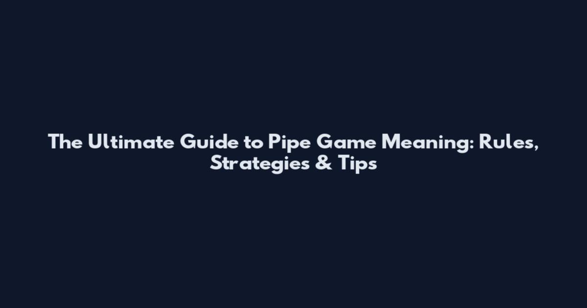 The Ultimate Guide to Pipe Game Meaning: Rules, Strategies & Tips