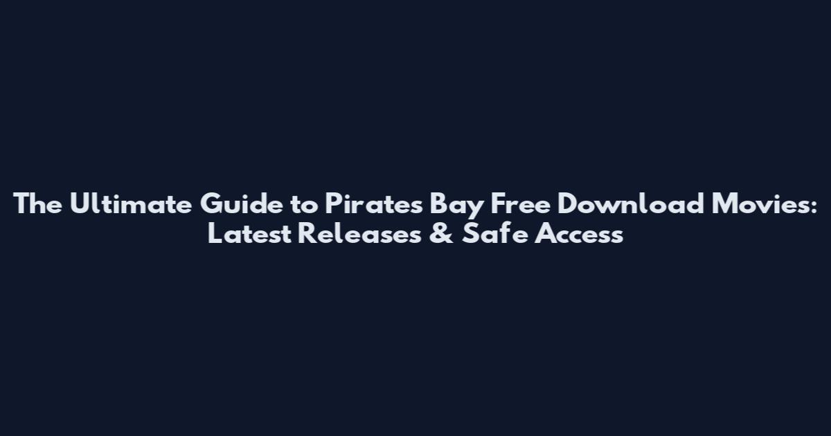 The Ultimate Guide to Pirates Bay Free Download Movies: Latest Releases & Safe Access