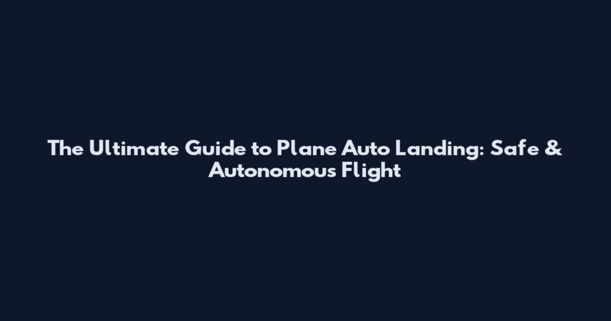 The Ultimate Guide to Plane Auto Landing: Safe & Autonomous Flight