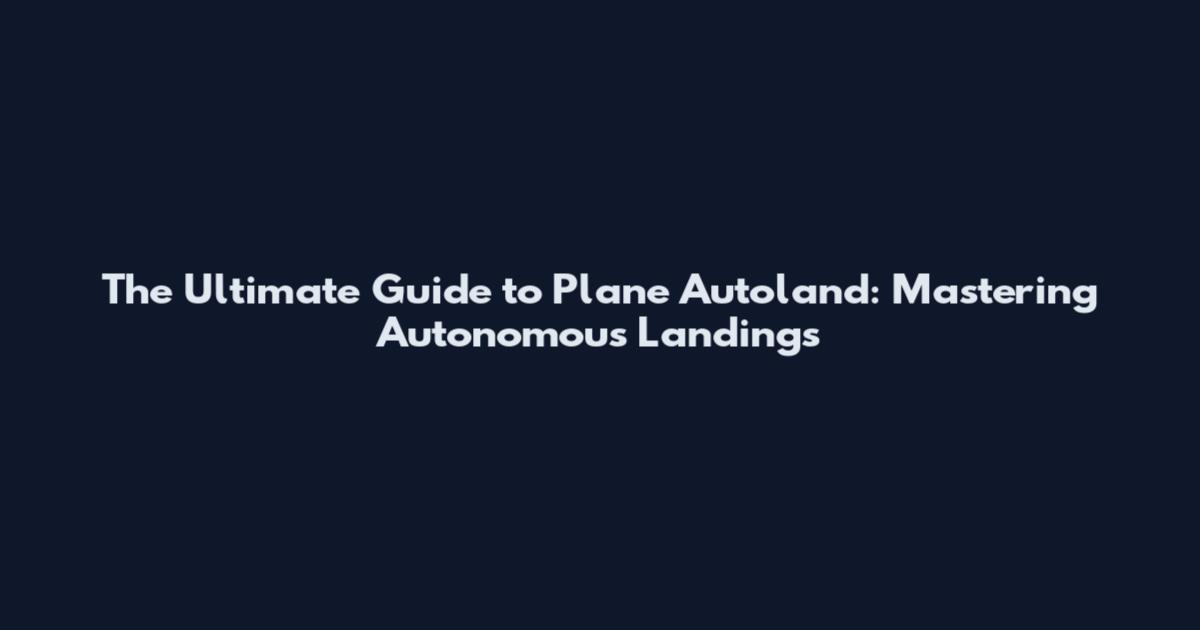 The Ultimate Guide to Plane Autoland: Mastering Autonomous Landings
