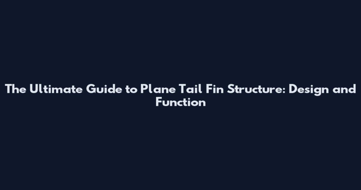 The Ultimate Guide to Plane Tail Fin Structure: Design and Function