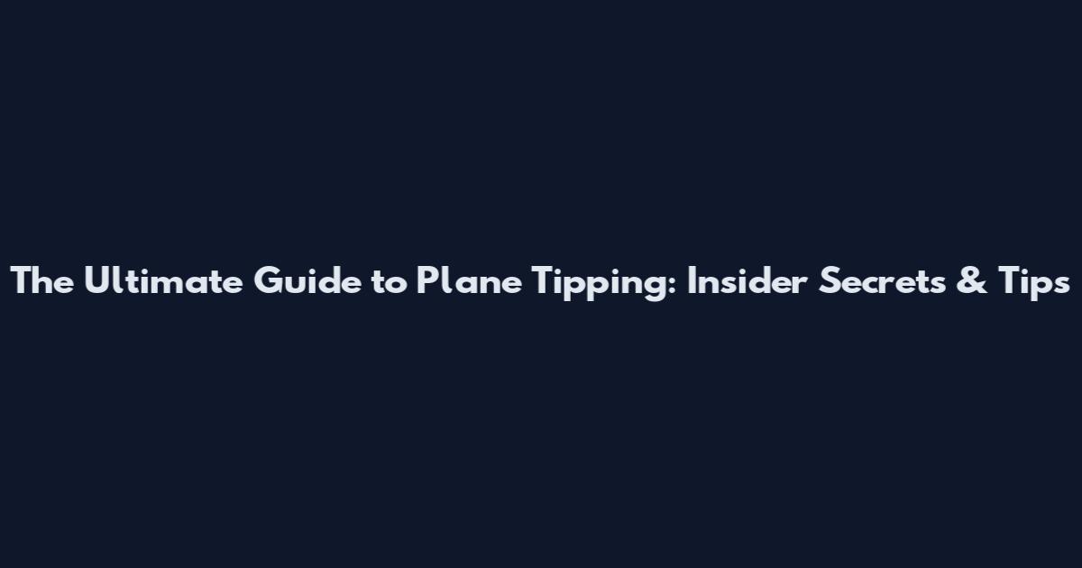 The Ultimate Guide to Plane Tipping: Insider Secrets & Tips