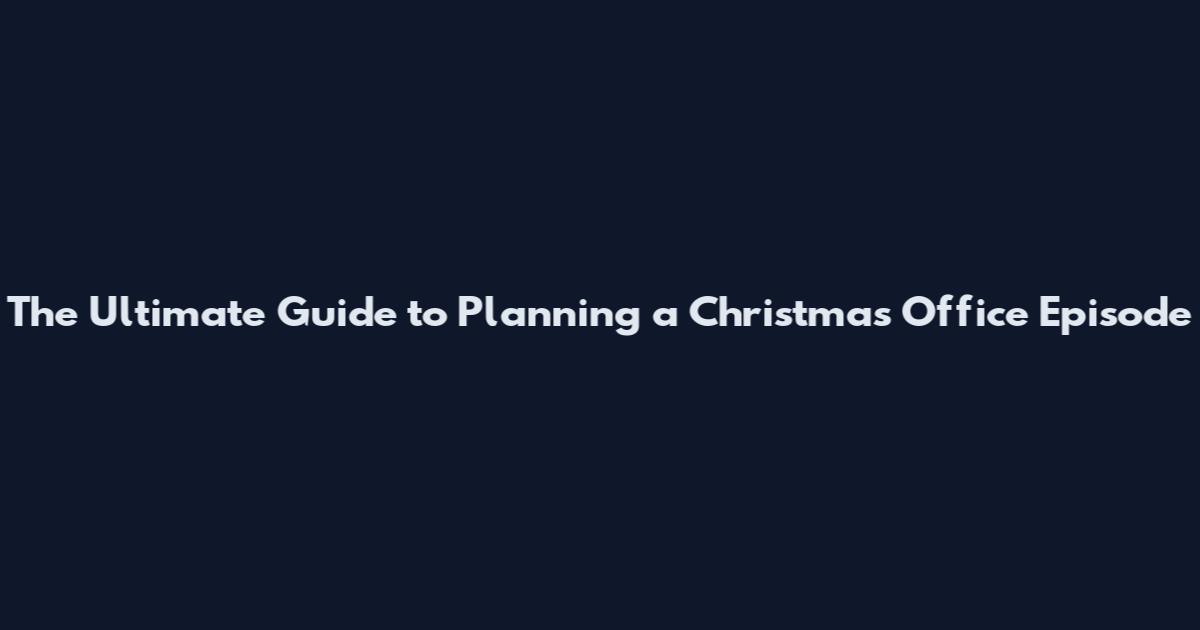 The Ultimate Guide to Planning a Christmas Office Episode