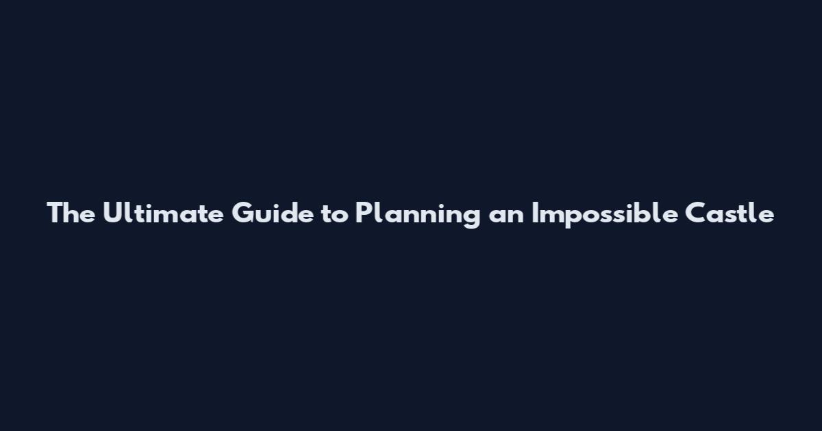 The Ultimate Guide to Planning an Impossible Castle