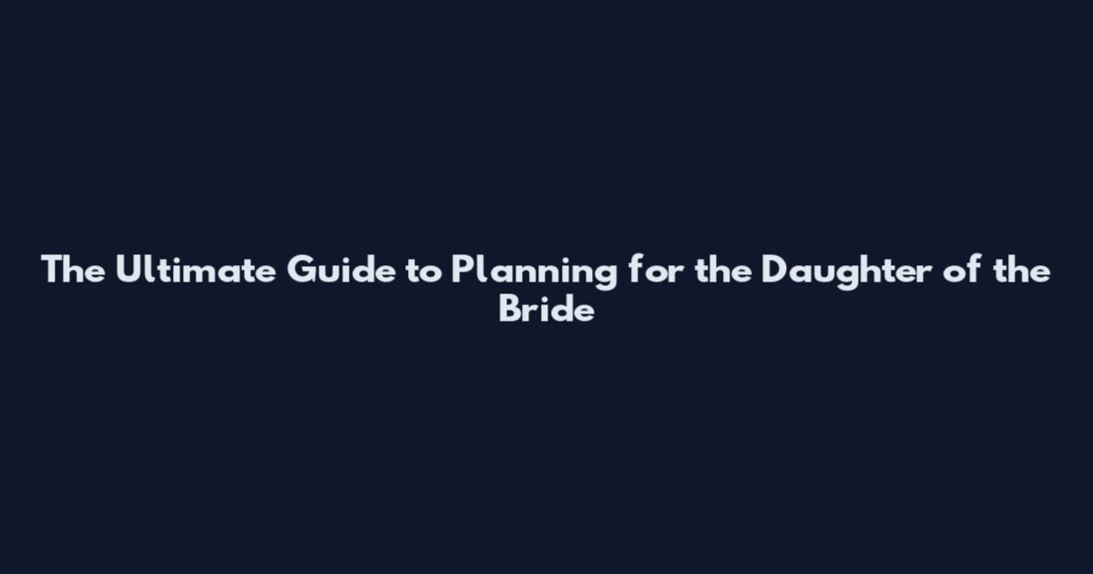 The Ultimate Guide to Planning for the Daughter of the Bride