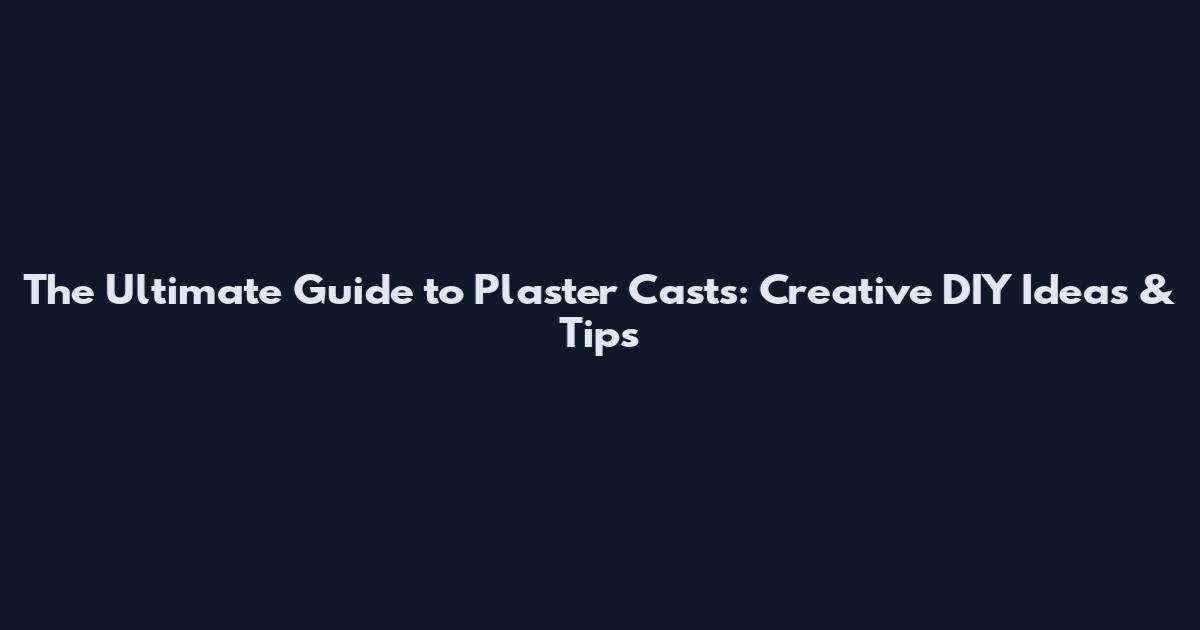 The Ultimate Guide to Plaster Casts: Creative DIY Ideas & Tips