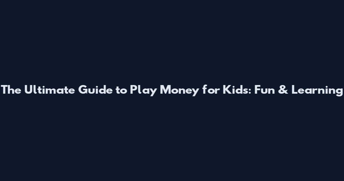 The Ultimate Guide to Play Money for Kids: Fun & Learning