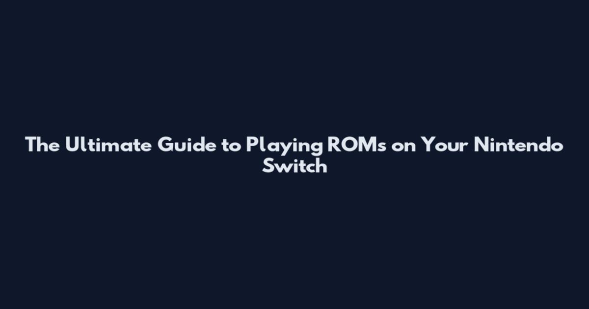 The Ultimate Guide to Playing ROMs on Your Nintendo Switch